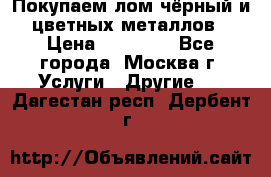 Покупаем лом чёрный и цветных металлов › Цена ­ 13 000 - Все города, Москва г. Услуги » Другие   . Дагестан респ.,Дербент г.